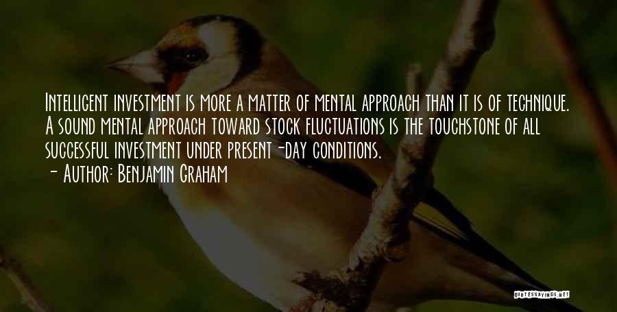 Benjamin Graham Quotes: Intelligent Investment Is More A Matter Of Mental Approach Than It Is Of Technique. A Sound Mental Approach Toward Stock