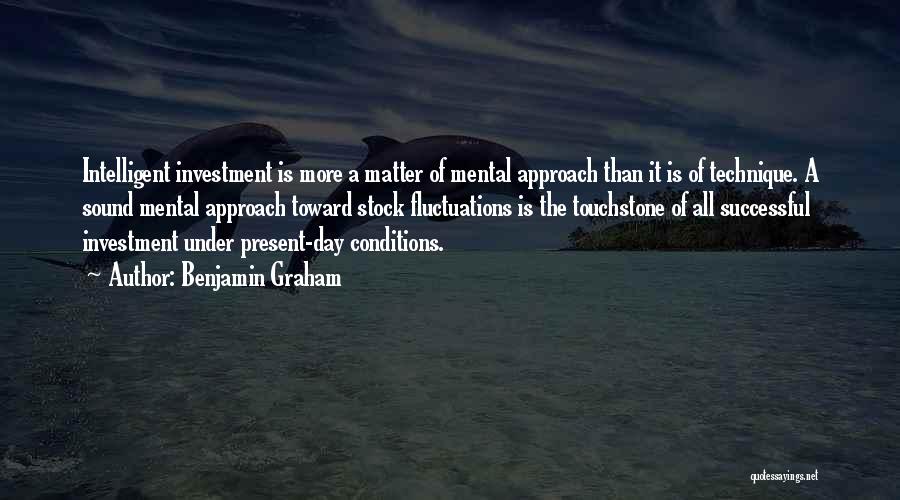 Benjamin Graham Quotes: Intelligent Investment Is More A Matter Of Mental Approach Than It Is Of Technique. A Sound Mental Approach Toward Stock