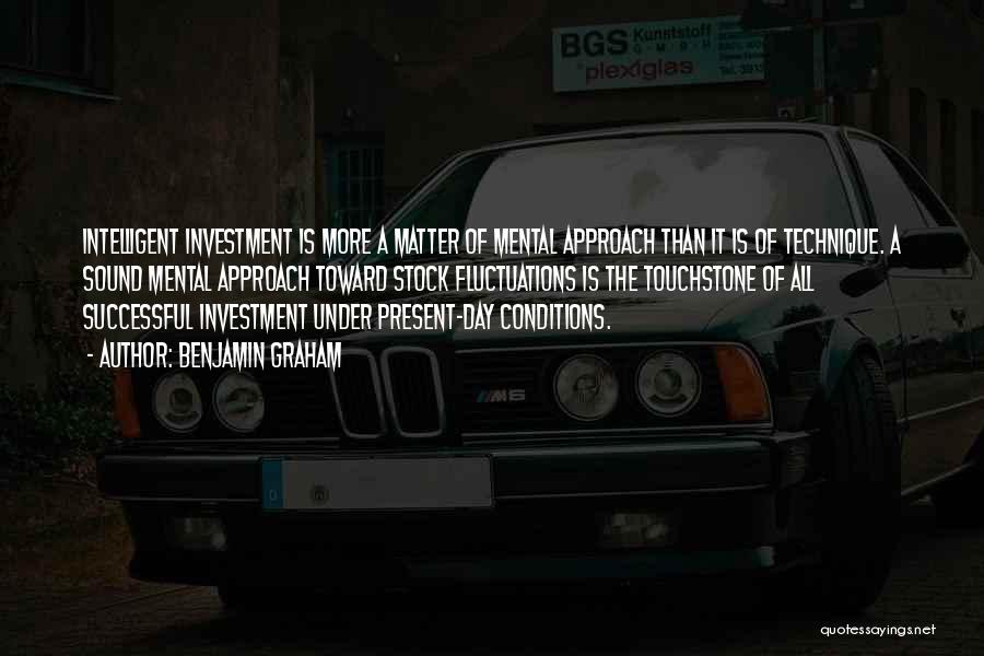 Benjamin Graham Quotes: Intelligent Investment Is More A Matter Of Mental Approach Than It Is Of Technique. A Sound Mental Approach Toward Stock