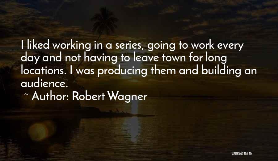 Robert Wagner Quotes: I Liked Working In A Series, Going To Work Every Day And Not Having To Leave Town For Long Locations.