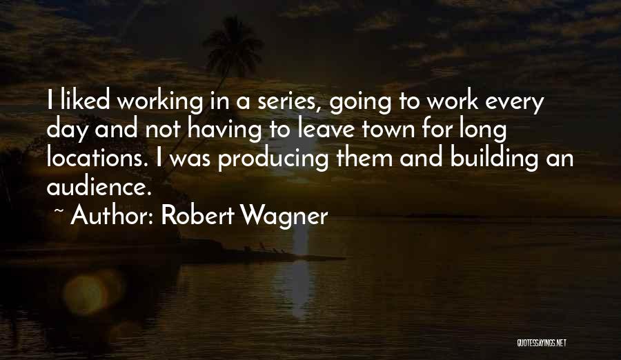 Robert Wagner Quotes: I Liked Working In A Series, Going To Work Every Day And Not Having To Leave Town For Long Locations.