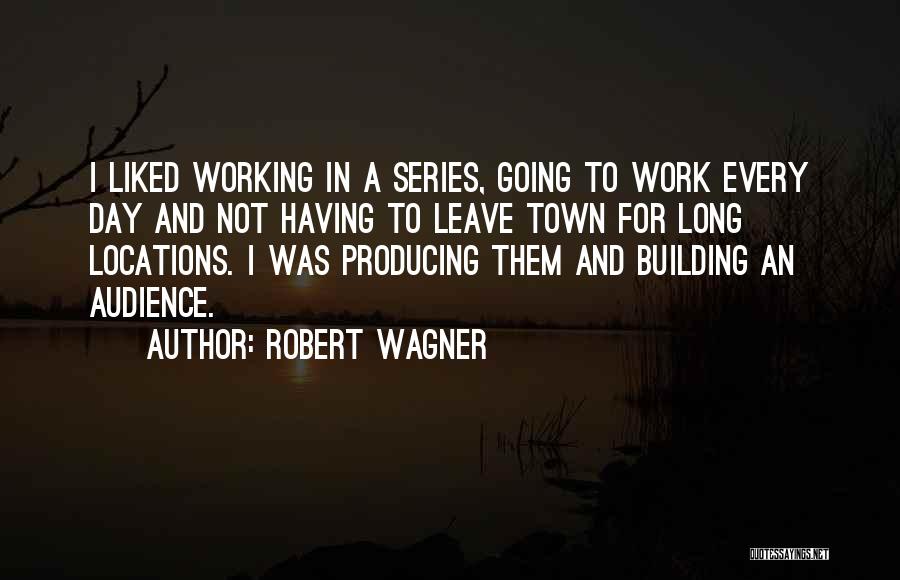 Robert Wagner Quotes: I Liked Working In A Series, Going To Work Every Day And Not Having To Leave Town For Long Locations.