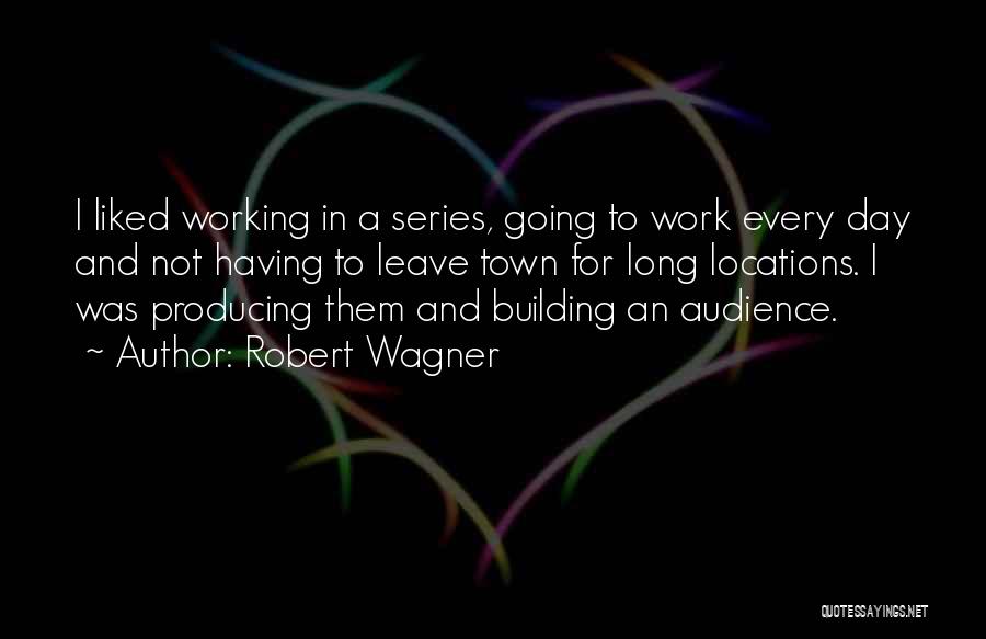 Robert Wagner Quotes: I Liked Working In A Series, Going To Work Every Day And Not Having To Leave Town For Long Locations.