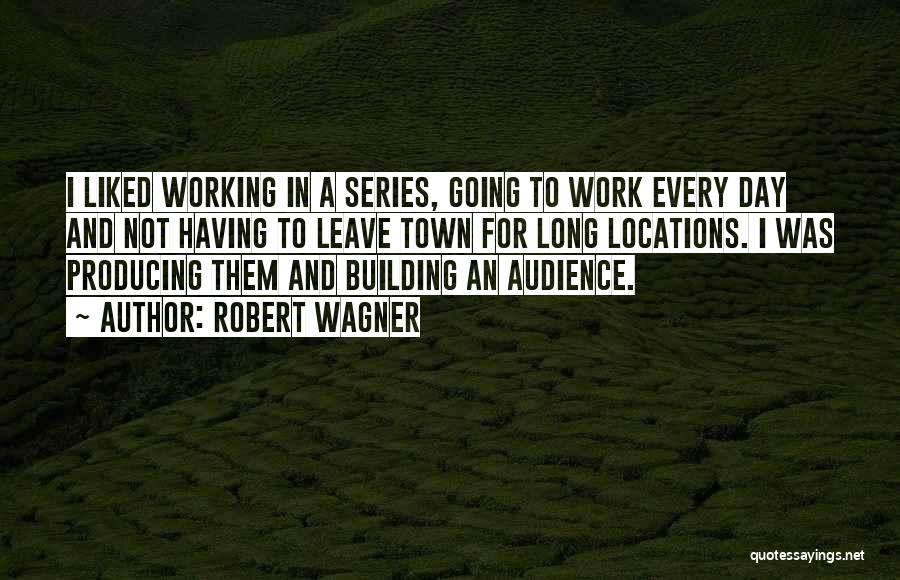 Robert Wagner Quotes: I Liked Working In A Series, Going To Work Every Day And Not Having To Leave Town For Long Locations.