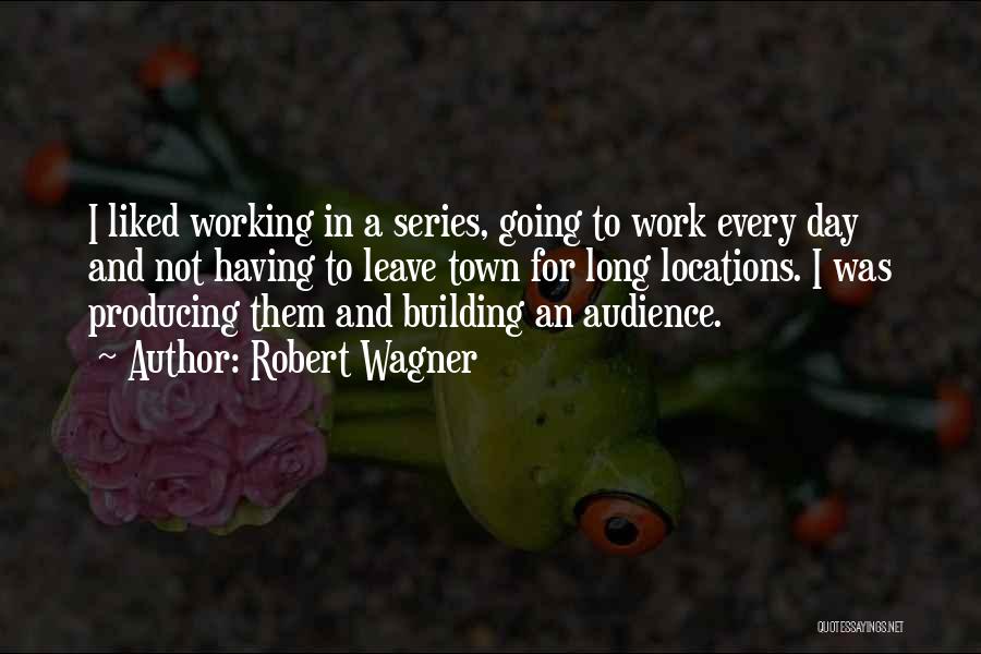 Robert Wagner Quotes: I Liked Working In A Series, Going To Work Every Day And Not Having To Leave Town For Long Locations.