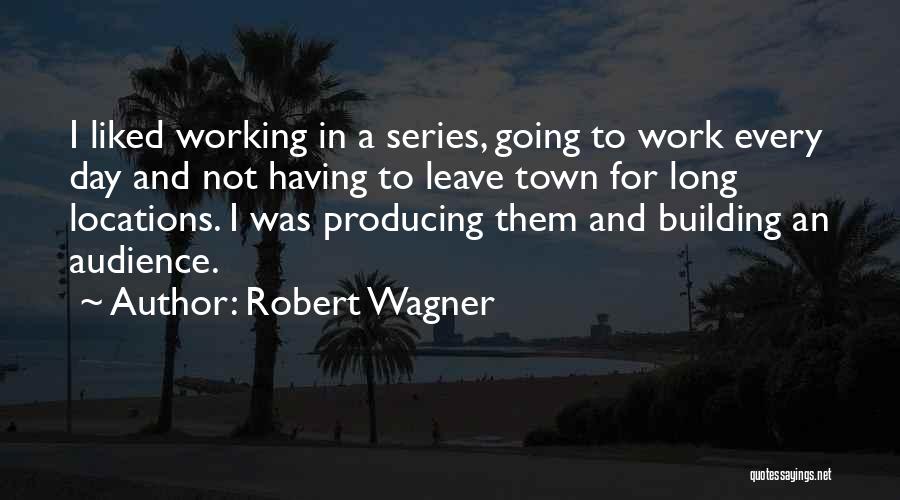 Robert Wagner Quotes: I Liked Working In A Series, Going To Work Every Day And Not Having To Leave Town For Long Locations.