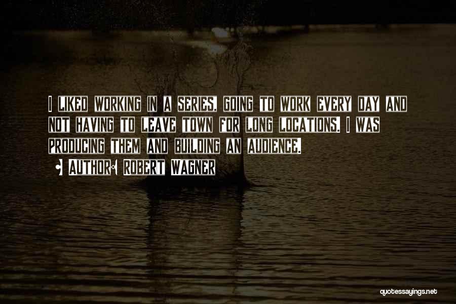 Robert Wagner Quotes: I Liked Working In A Series, Going To Work Every Day And Not Having To Leave Town For Long Locations.