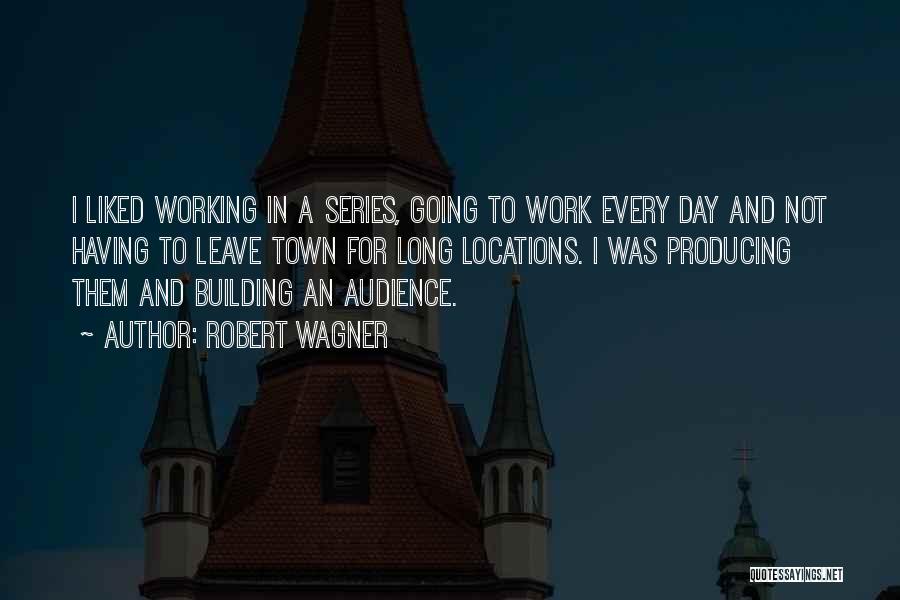 Robert Wagner Quotes: I Liked Working In A Series, Going To Work Every Day And Not Having To Leave Town For Long Locations.