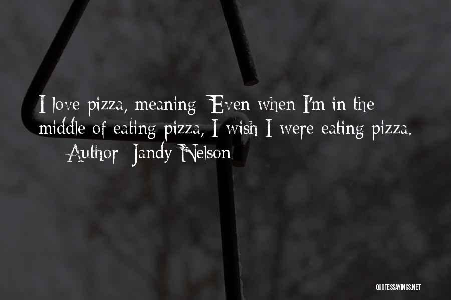 Jandy Nelson Quotes: I Love Pizza, Meaning: Even When I'm In The Middle Of Eating Pizza, I Wish I Were Eating Pizza.