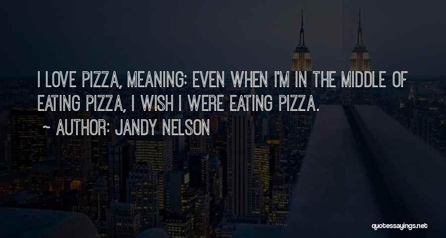Jandy Nelson Quotes: I Love Pizza, Meaning: Even When I'm In The Middle Of Eating Pizza, I Wish I Were Eating Pizza.