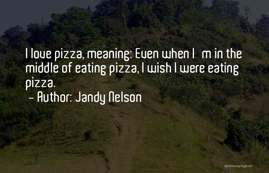 Jandy Nelson Quotes: I Love Pizza, Meaning: Even When I'm In The Middle Of Eating Pizza, I Wish I Were Eating Pizza.