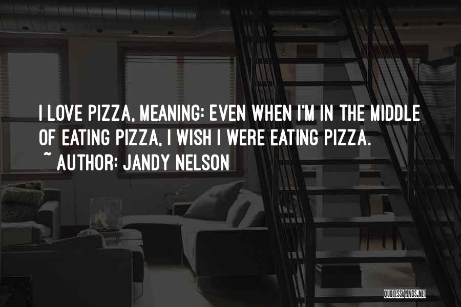 Jandy Nelson Quotes: I Love Pizza, Meaning: Even When I'm In The Middle Of Eating Pizza, I Wish I Were Eating Pizza.