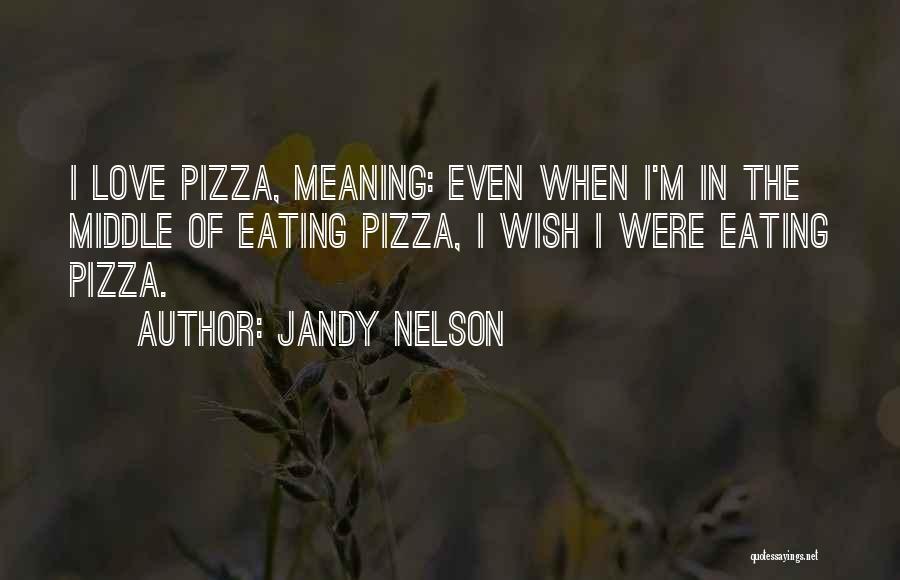 Jandy Nelson Quotes: I Love Pizza, Meaning: Even When I'm In The Middle Of Eating Pizza, I Wish I Were Eating Pizza.