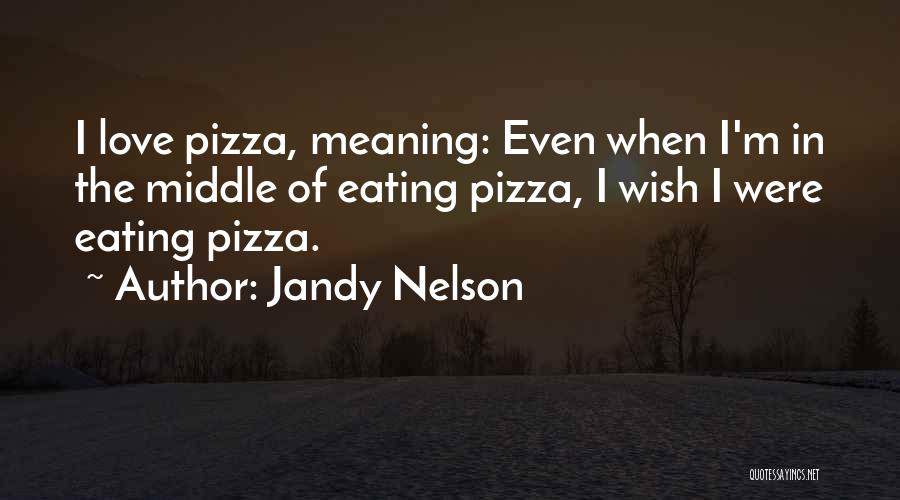 Jandy Nelson Quotes: I Love Pizza, Meaning: Even When I'm In The Middle Of Eating Pizza, I Wish I Were Eating Pizza.