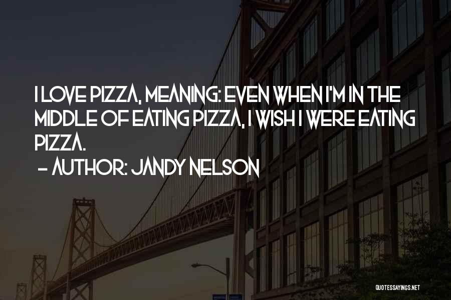 Jandy Nelson Quotes: I Love Pizza, Meaning: Even When I'm In The Middle Of Eating Pizza, I Wish I Were Eating Pizza.