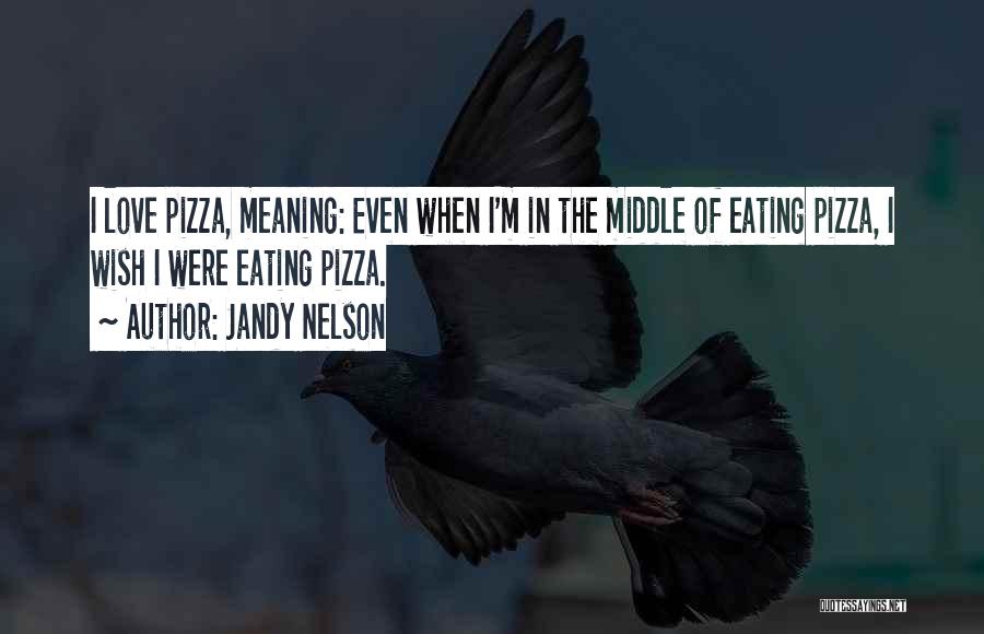 Jandy Nelson Quotes: I Love Pizza, Meaning: Even When I'm In The Middle Of Eating Pizza, I Wish I Were Eating Pizza.