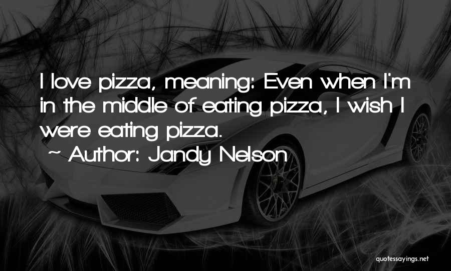 Jandy Nelson Quotes: I Love Pizza, Meaning: Even When I'm In The Middle Of Eating Pizza, I Wish I Were Eating Pizza.