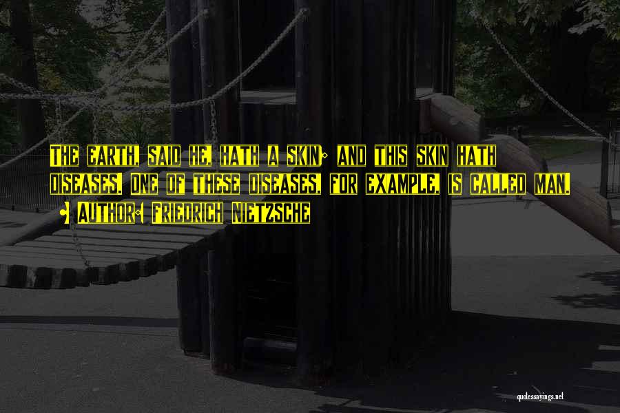 Friedrich Nietzsche Quotes: The Earth, Said He, Hath A Skin; And This Skin Hath Diseases. One Of These Diseases, For Example, Is Called