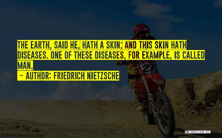 Friedrich Nietzsche Quotes: The Earth, Said He, Hath A Skin; And This Skin Hath Diseases. One Of These Diseases, For Example, Is Called