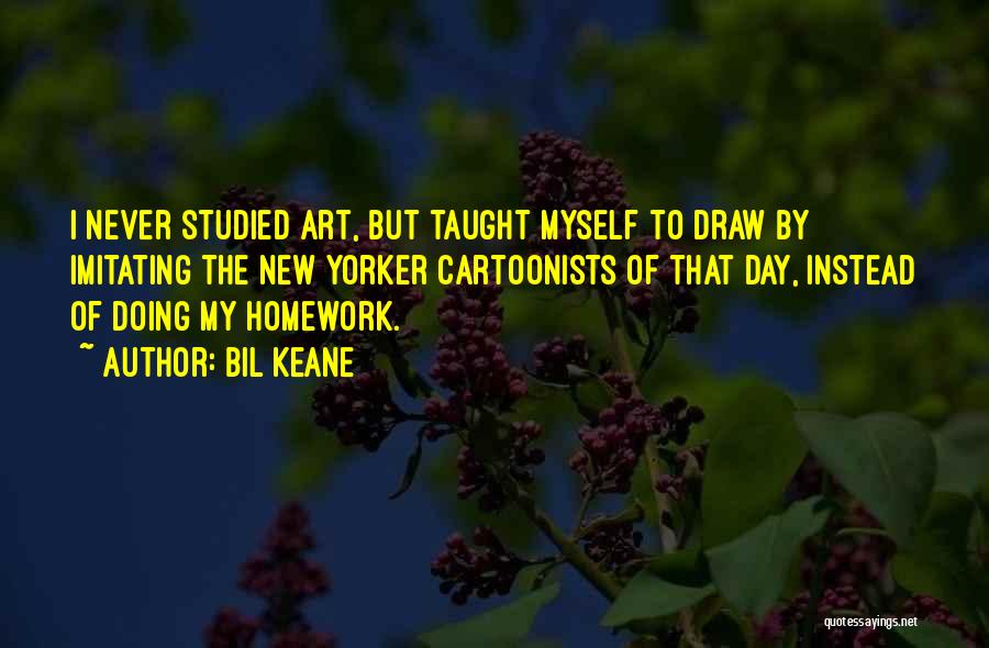 Bil Keane Quotes: I Never Studied Art, But Taught Myself To Draw By Imitating The New Yorker Cartoonists Of That Day, Instead Of