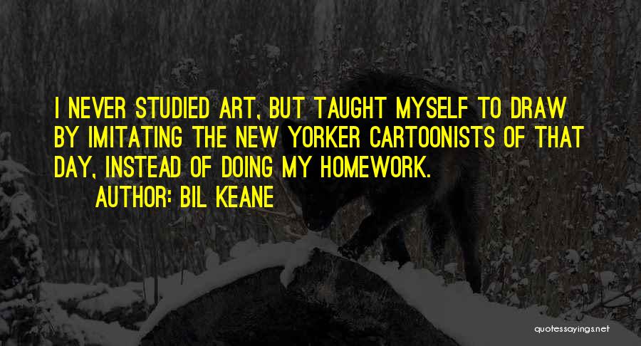 Bil Keane Quotes: I Never Studied Art, But Taught Myself To Draw By Imitating The New Yorker Cartoonists Of That Day, Instead Of