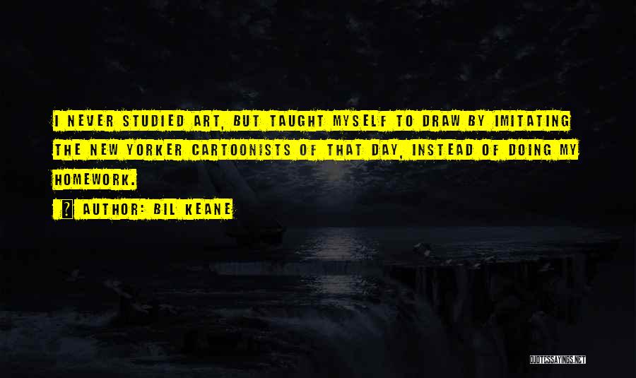 Bil Keane Quotes: I Never Studied Art, But Taught Myself To Draw By Imitating The New Yorker Cartoonists Of That Day, Instead Of