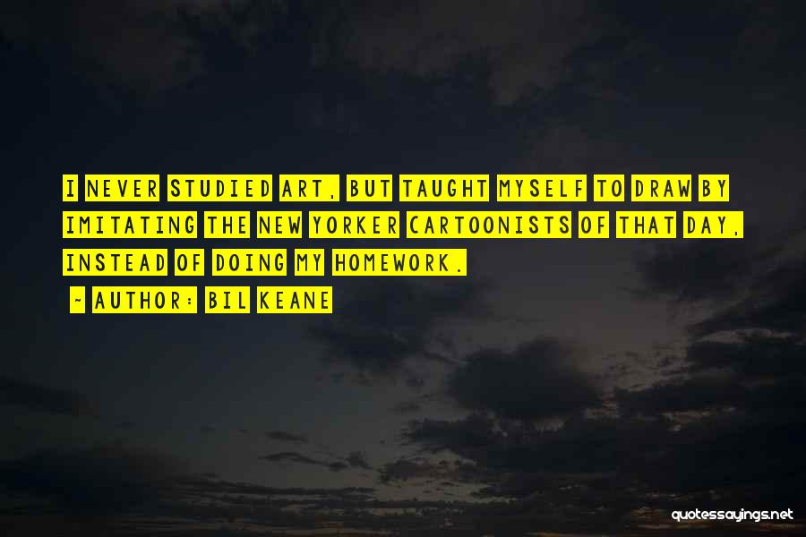 Bil Keane Quotes: I Never Studied Art, But Taught Myself To Draw By Imitating The New Yorker Cartoonists Of That Day, Instead Of