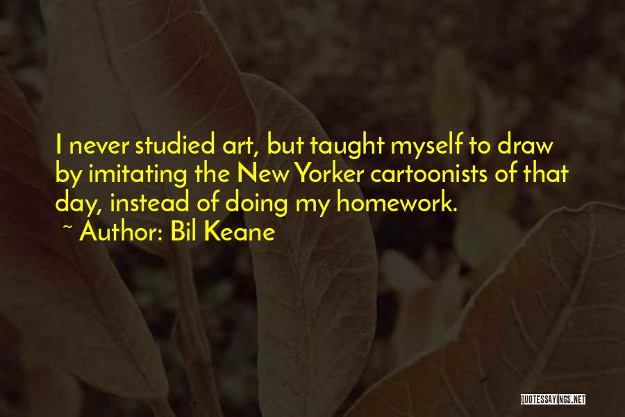 Bil Keane Quotes: I Never Studied Art, But Taught Myself To Draw By Imitating The New Yorker Cartoonists Of That Day, Instead Of