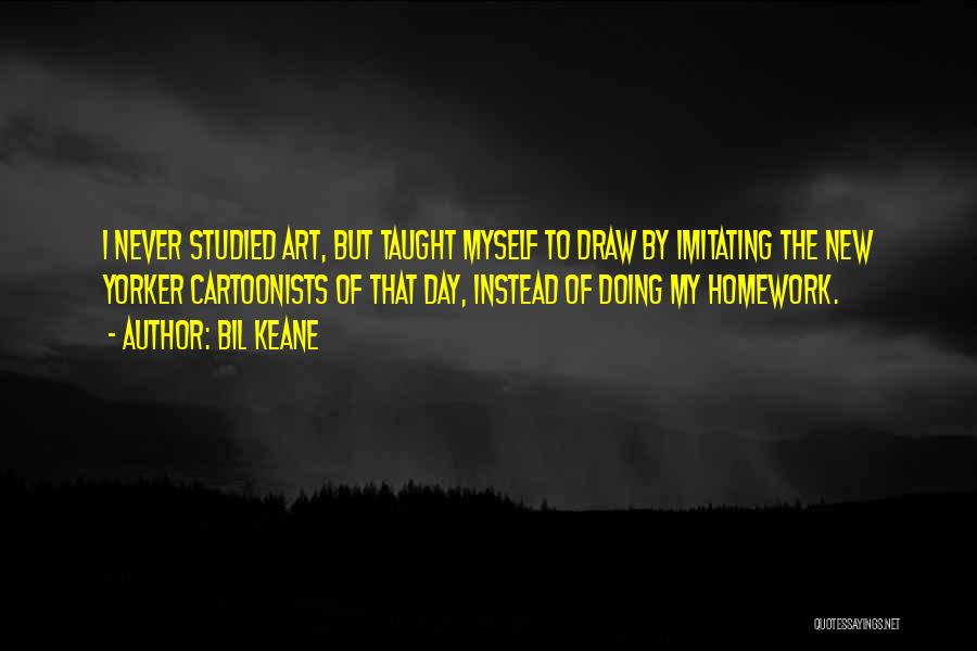 Bil Keane Quotes: I Never Studied Art, But Taught Myself To Draw By Imitating The New Yorker Cartoonists Of That Day, Instead Of