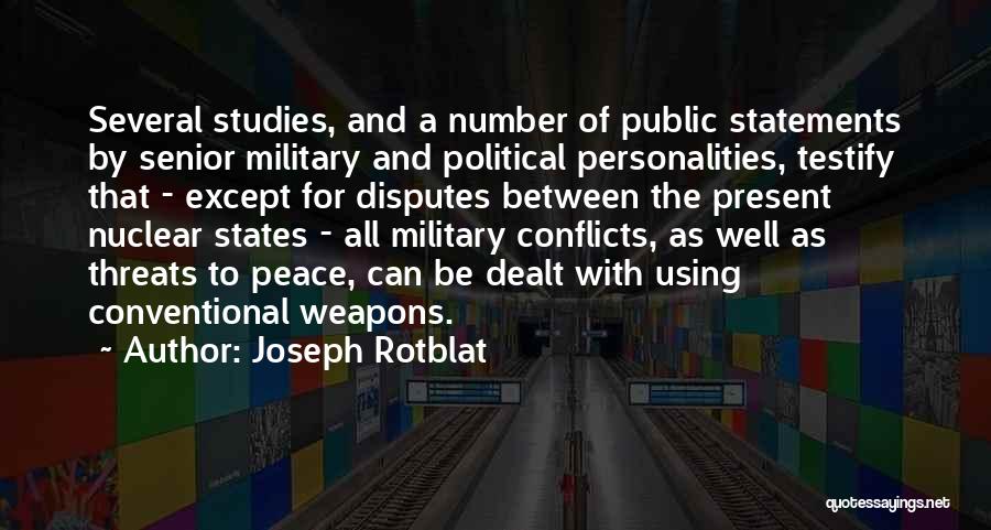 Joseph Rotblat Quotes: Several Studies, And A Number Of Public Statements By Senior Military And Political Personalities, Testify That - Except For Disputes