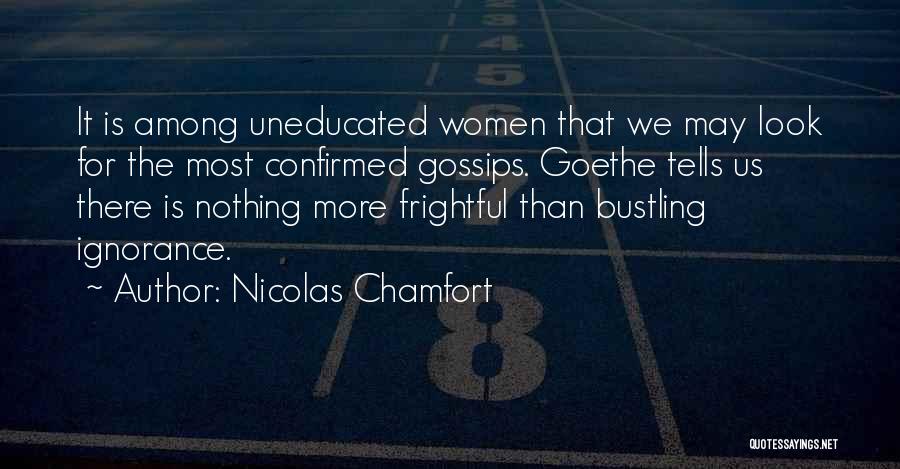 Nicolas Chamfort Quotes: It Is Among Uneducated Women That We May Look For The Most Confirmed Gossips. Goethe Tells Us There Is Nothing