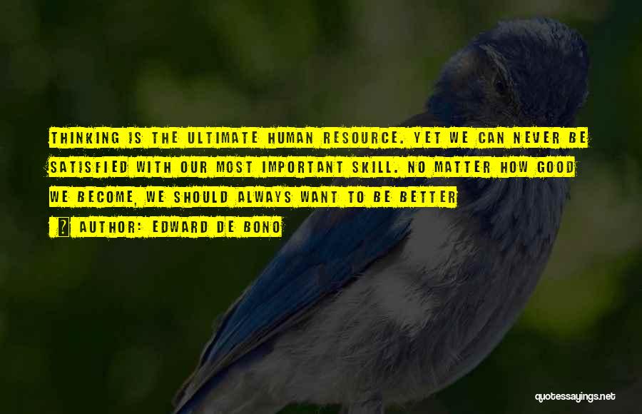 Edward De Bono Quotes: Thinking Is The Ultimate Human Resource. Yet We Can Never Be Satisfied With Our Most Important Skill. No Matter How