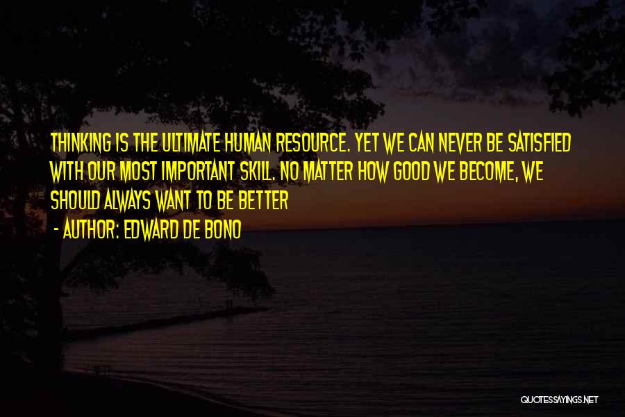 Edward De Bono Quotes: Thinking Is The Ultimate Human Resource. Yet We Can Never Be Satisfied With Our Most Important Skill. No Matter How