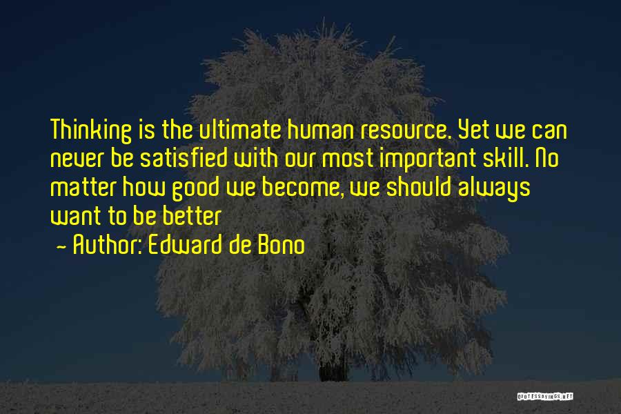 Edward De Bono Quotes: Thinking Is The Ultimate Human Resource. Yet We Can Never Be Satisfied With Our Most Important Skill. No Matter How