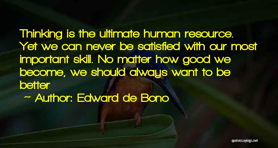 Edward De Bono Quotes: Thinking Is The Ultimate Human Resource. Yet We Can Never Be Satisfied With Our Most Important Skill. No Matter How