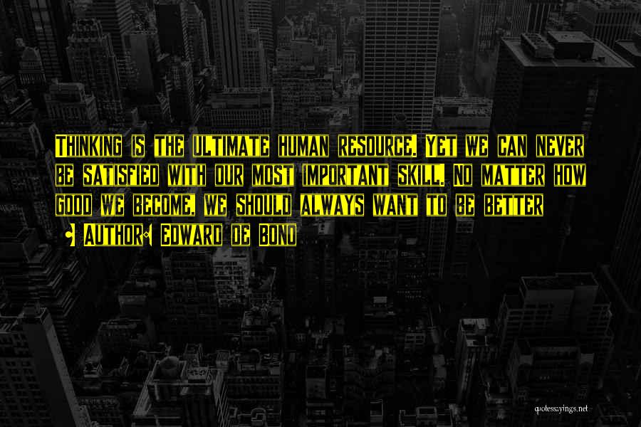 Edward De Bono Quotes: Thinking Is The Ultimate Human Resource. Yet We Can Never Be Satisfied With Our Most Important Skill. No Matter How