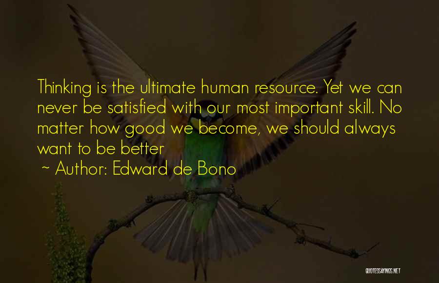 Edward De Bono Quotes: Thinking Is The Ultimate Human Resource. Yet We Can Never Be Satisfied With Our Most Important Skill. No Matter How