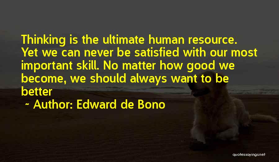 Edward De Bono Quotes: Thinking Is The Ultimate Human Resource. Yet We Can Never Be Satisfied With Our Most Important Skill. No Matter How