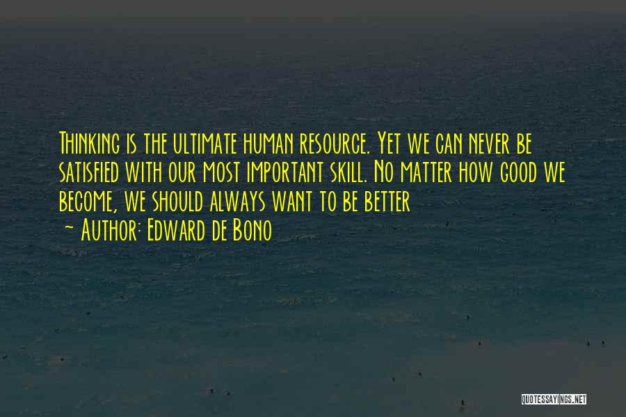 Edward De Bono Quotes: Thinking Is The Ultimate Human Resource. Yet We Can Never Be Satisfied With Our Most Important Skill. No Matter How