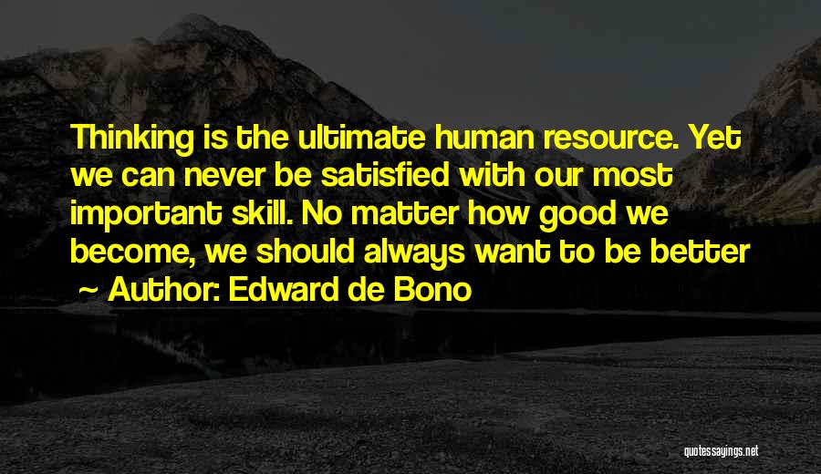 Edward De Bono Quotes: Thinking Is The Ultimate Human Resource. Yet We Can Never Be Satisfied With Our Most Important Skill. No Matter How