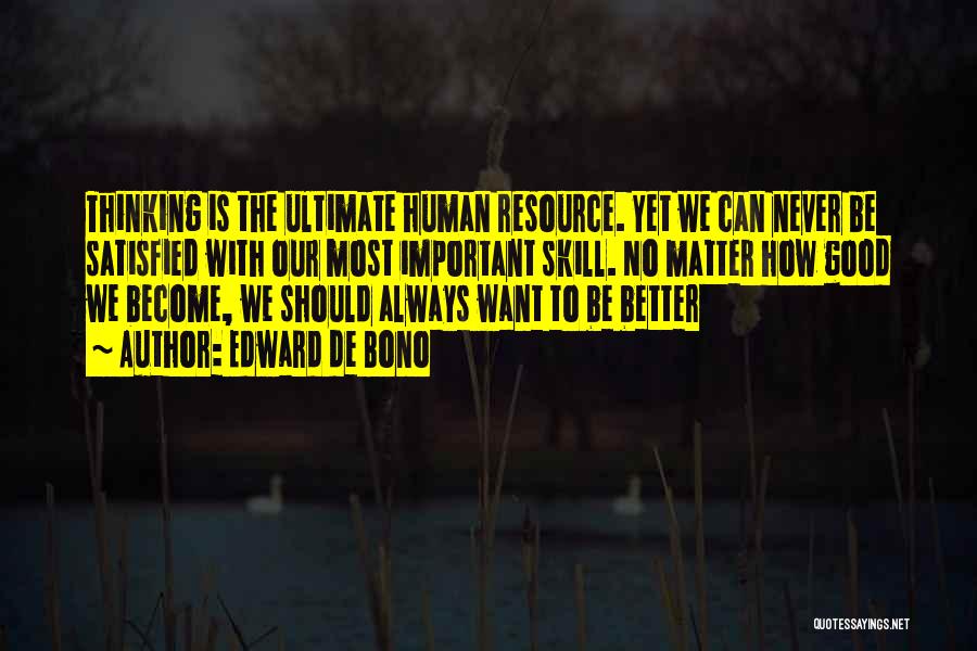 Edward De Bono Quotes: Thinking Is The Ultimate Human Resource. Yet We Can Never Be Satisfied With Our Most Important Skill. No Matter How