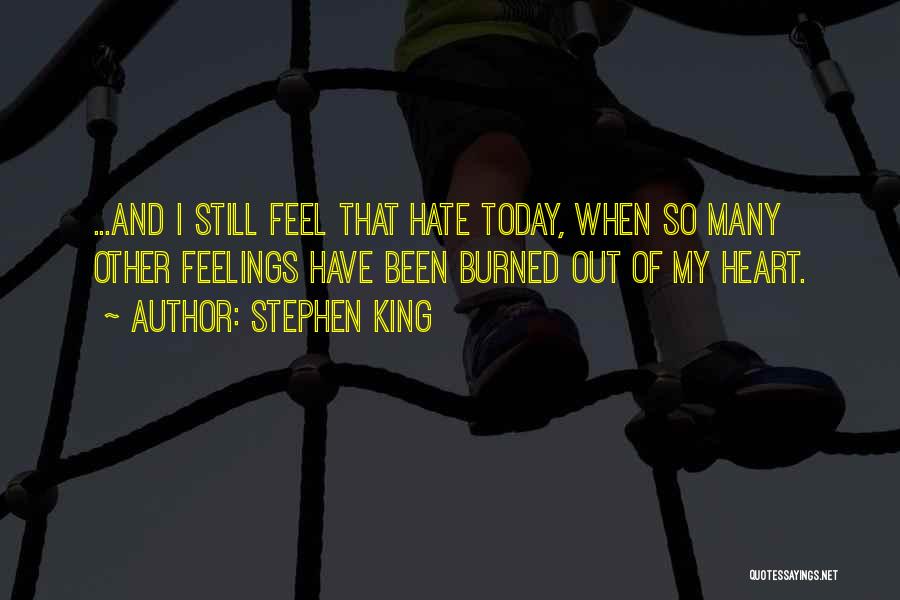 Stephen King Quotes: ...and I Still Feel That Hate Today, When So Many Other Feelings Have Been Burned Out Of My Heart.