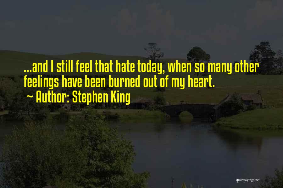 Stephen King Quotes: ...and I Still Feel That Hate Today, When So Many Other Feelings Have Been Burned Out Of My Heart.