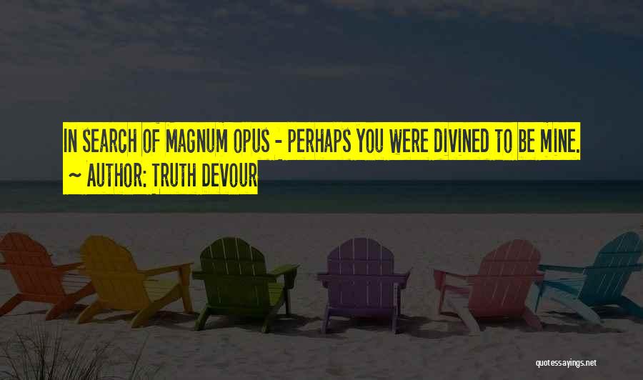 Truth Devour Quotes: In Search Of Magnum Opus - Perhaps You Were Divined To Be Mine.