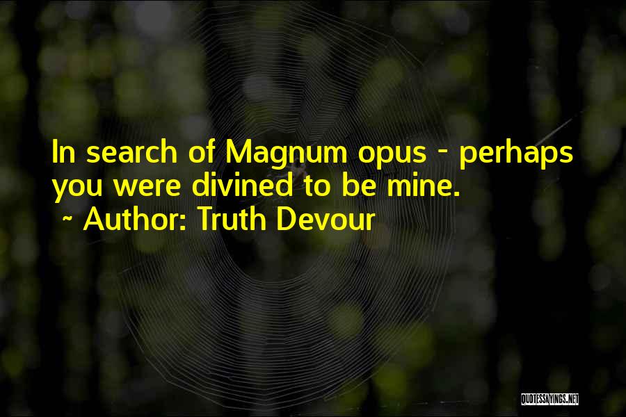 Truth Devour Quotes: In Search Of Magnum Opus - Perhaps You Were Divined To Be Mine.