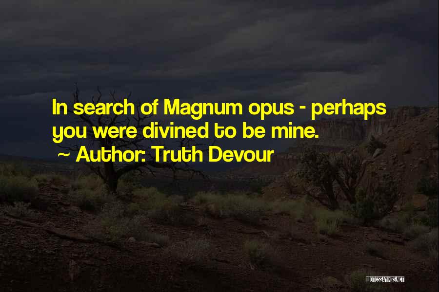 Truth Devour Quotes: In Search Of Magnum Opus - Perhaps You Were Divined To Be Mine.