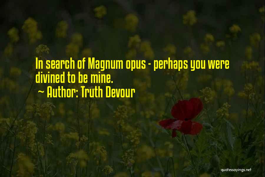 Truth Devour Quotes: In Search Of Magnum Opus - Perhaps You Were Divined To Be Mine.