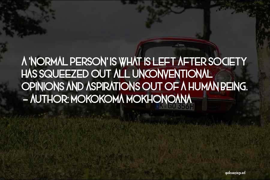 Mokokoma Mokhonoana Quotes: A 'normal Person' Is What Is Left After Society Has Squeezed Out All Unconventional Opinions And Aspirations Out Of A