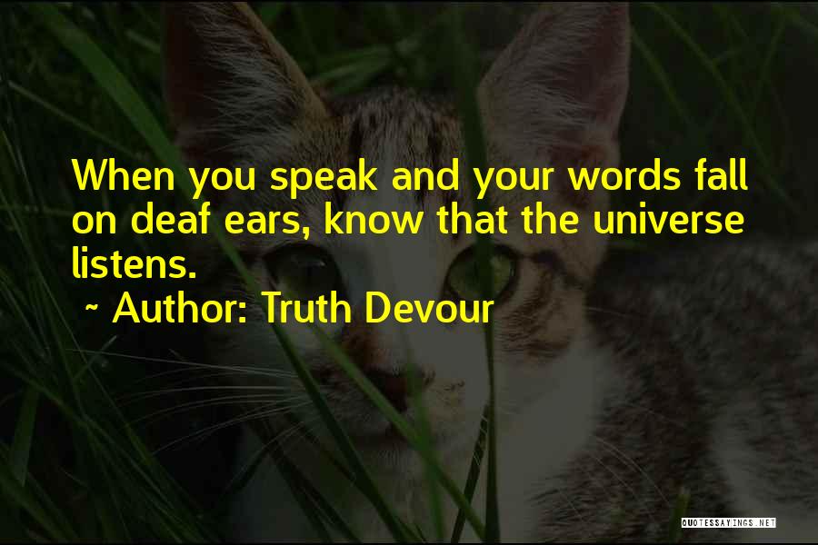 Truth Devour Quotes: When You Speak And Your Words Fall On Deaf Ears, Know That The Universe Listens.