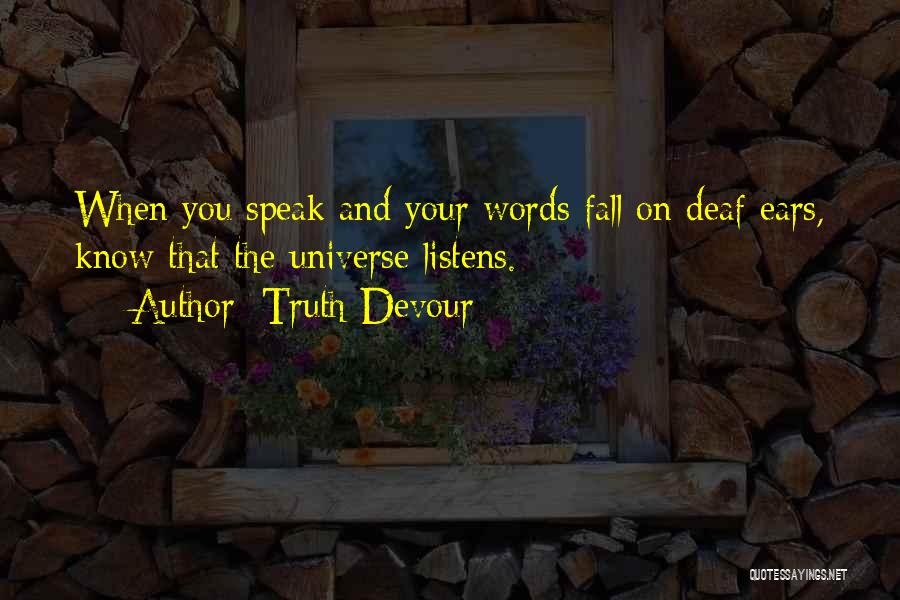 Truth Devour Quotes: When You Speak And Your Words Fall On Deaf Ears, Know That The Universe Listens.